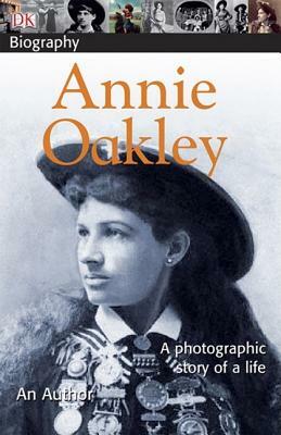 DK Biography: Annie Oakley: A Photographic Story of a Life by Chuck Wills