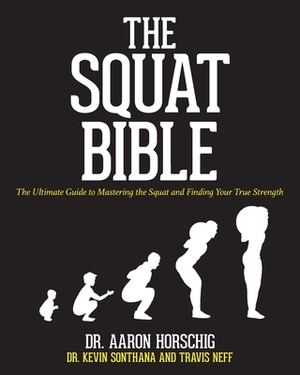 The Squat Bible: The Ultimate Guide to Mastering the Squat and Finding Your True Strength by Travis Neff, Aaron Horschig, Kevin Sonthana
