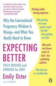 Expecting Better: Why the Conventional Pregnancy Wisdom Is Wrong--And What You Really Need to Know by Emily Oster