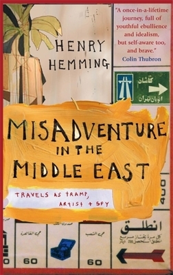 Misadventure in the Middle East: Travels as a Tramp, Artist and Spy by Henry Hemming