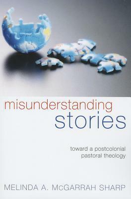 Misunderstanding Stories: Toward a Postcolonial Pastoral Theology by Melinda A McGarrah Sharp