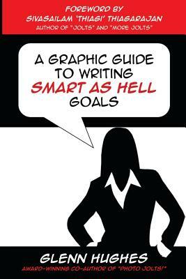 A Graphic Guide to Writing SMART as Hell Goals! by Sivasailam Thiagi Thiagarajan, Glenn Hughes