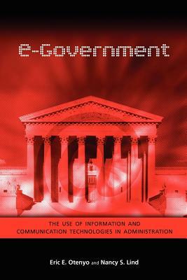 E-Government: The Use of Information and Communication Technologies in Administration by Nancy S. Lind, Eric E. Otenyo