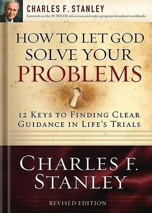 How to Let God Solve Your Problems: 12 Keys to Finding Clear Guidance in Life's Trials by Charles F. Stanley, Charles F. Stanley