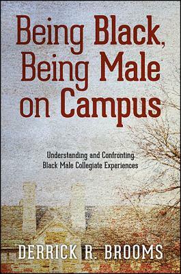 Being Black, Being Male on Campus: Understanding and Confronting Black Male Collegiate Experiences by Derrick R. Brooms