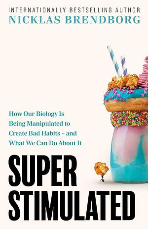 Super Stimulated: How Our Biology Is Being Manipulated to Create Bad Habits – and What We Can Do About It by Nicklas Brendborg