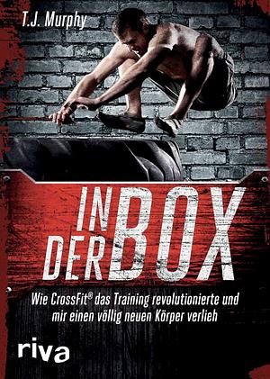 In der Box: wie CrossFit das Training revolutionierte und mir einen völlig neuen Körper verlieh by T. J. Murphy