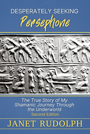 Desperately Seeking Persephone: A Shamanic Journey Through the Underworld by Janet Rudolph