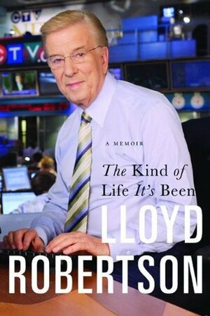The Kind Of Life It's Been: A Memoir by Lloyd Robertson