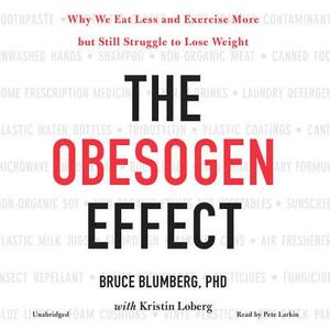 The Obesogen Effect: Why We Eat Less and Exercise More But Still Struggle to Lose Weight by Bruce Blumberg