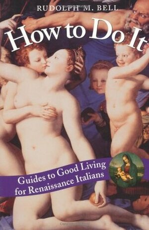 How to Do It: Guides to Good Living for Renaissance Italians by Rudolph M. Bell