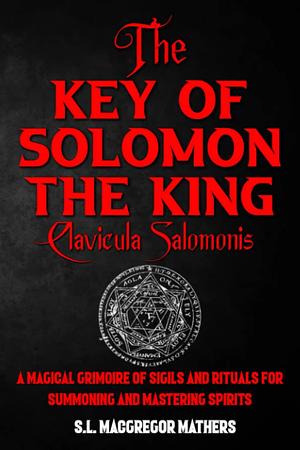 The Greater Key of Solomon, Or Clavicula Salomonis: This 18th Century Grimoire Spell Book contains the Magical Seals of Solomon and is the Key to Modern Ceremonial Magick - Fully Illustrated by S.L. MacGregor Mathers, S.L. MacGregor Mathers