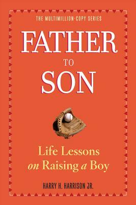 Father to Son: Life Lessons on Raising a Boy by Harry H. Harrison Jr