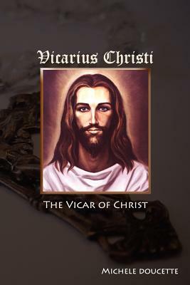 Vicarius Christi The Vicar of Christ by Michele Doucette