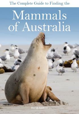 The Complete Guide to Finding the Mammals of Australia by David Andrew