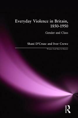 Eveyday Violence in Britian, 1850-1950: Gender and Class by Ivor Crewe, Shani D'Cruze