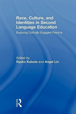 Race, Culture, and Identities in Second Language Education: Exploring Critically Engaged Practice by Angel M.Y. Lin, Ryuko Kubota