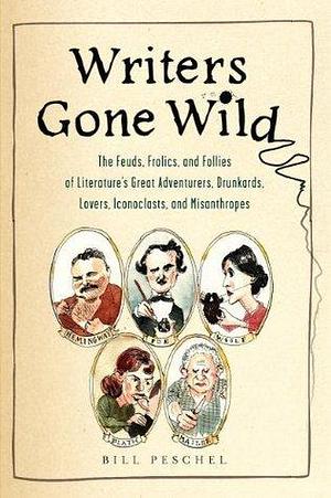 Writers Gone Wild: The Feuds, Frolics, and Follies of Literature's Great Adventurers, Drunkards, Lo vers, Iconoclasts, and Misanthropes by Bill Peschel, Bill Peschel