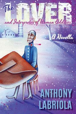 The Lover and Interpreter of Human Oddities: A Novella by Anthony Labriola