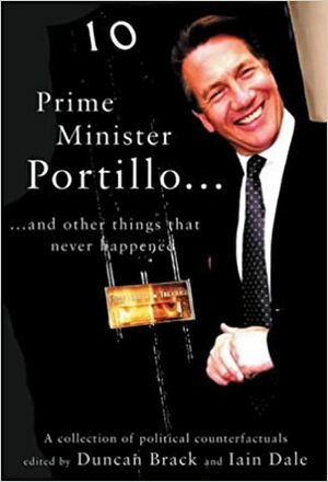 Prime Minister Portillo, and other things that never happened by Iain Dale, Duncan Brack