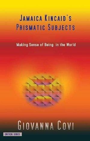 Jamaica Kincaid's Prismatic Subjects: Making Sense of Being in the World by Giovanna Covi