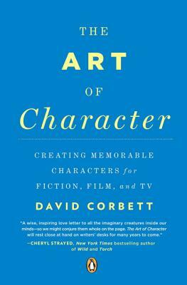 The Art of Character: Creating Memorable Characters for Fiction, Film, and TV by David Corbett