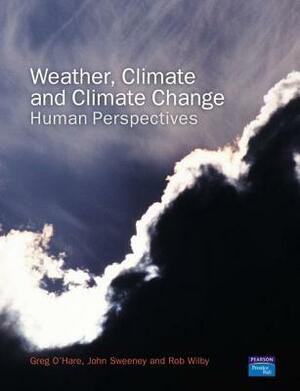 Weather, Climate and Climate Change: Human Perspectives by Greg O'Hare, John Sweeney, Rob Wilby