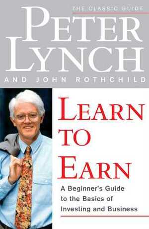 Learn to Earn: A Beginner's Guide to the Basics of Investing and Business by John Rothchild, Peter Lynch