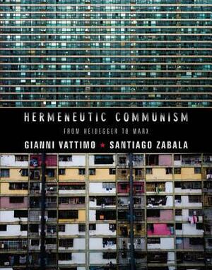 Hermeneutic Communism: From Heidegger to Marx by Gianni Vattimo, Santiago Zabala