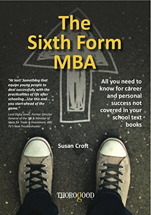The Sixth Form MBA: All you need to know for career and personal success not covered in your school text books by Susan Croft