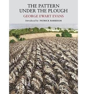 The pattern under the plough: aspects of the folk-life of East Anglia by George Ewart Evans, George Ewart Evans, David Gentleman 1930