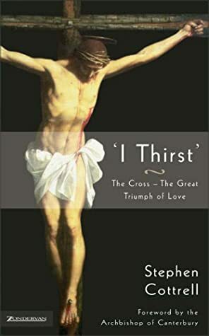 I Thirst': The Cross--The Great Triumph of Love by Stephen Cottrell