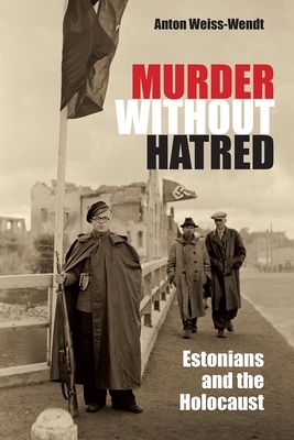 Murder Without Hatred: Estonians and the Holocaust by Anton Weiss-Wendt