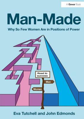 Man-Made: Why So Few Women Are in Positions of Power by John Edmonds, Eva Tutchell