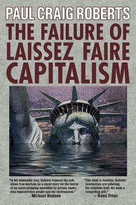 The Failure of Laissez Faire Capitalism: Towards a New Economics for a Full World by Paul Craig Roberts