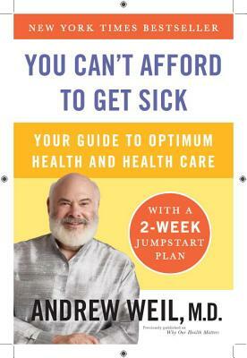 You Can't Afford to Get Sick: Your Guide to Optimum Health and Health Care by Andrew Weil