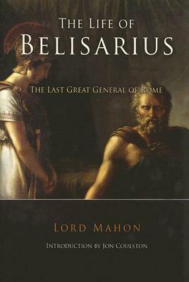 The Life of Belisarius: The Last Great General of Rome by Philip Henry Stanhope Mahon, Jon Coulston, Philip Henry Stanhope