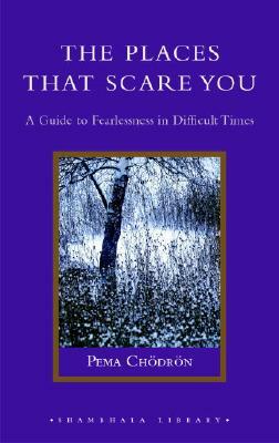 The Places That Scare You: A Guide to Fearlessness in Difficult Times by Pema Chödrön