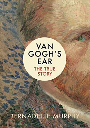 Van Gogh's Ear: The True Story by Bernadette Murphy