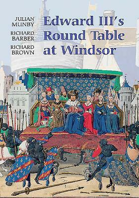 Edward III's Round Table at Windsor: The House of the Round Table and the Windsor Festival of 1344 by Richard Brown, Julian Munby, Richard Barber