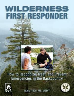 Wilderness First Responder: How to Recognize, Treat, and Prevent Emergencies in the Backcountry by Buck Tilton