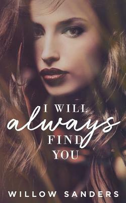 I Will Always Find You: Book 1 by Willow Sanders