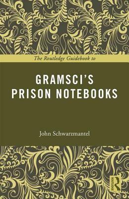 The Routledge Guidebook to Gramsci's Prison Notebooks by John Schwarzmantel