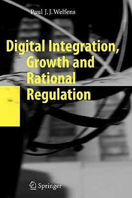 Digital Integration, Growth and Rational Regulation by Paul J. J. Welfens