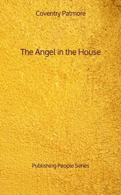 The Angel in the House - Publishing People Series by Coventry Patmore