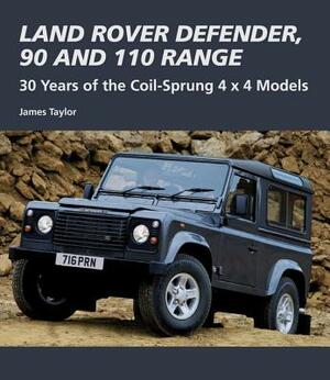 Land Rover Defender, 90 and 110 Range: 30 Years of the Coil-Sprung 4 X 4 Models by James Taylor