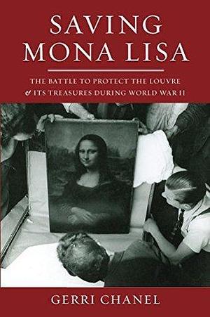 Saving Mona Lisa: The Battle to Protect the Louvre and its Treasures During World War II by Gerri Chanel, Gerri Chanel