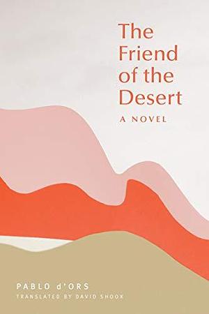 The Friend of the Desert by Pablo d'Ors, David Shook