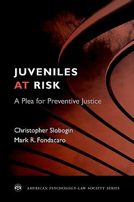 Juveniles at Risk: A Plea for Preventive Justice by Christopher Slobogin, Mark R. Fondacaro