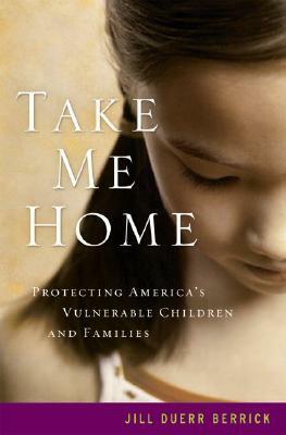 Take Me Home: Protecting America's Vulnerable Children and Families by Jill Duerr Berrick